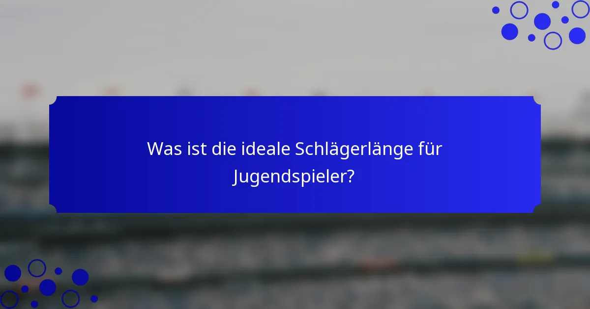 Was ist die ideale Schlägerlänge für Jugendspieler?