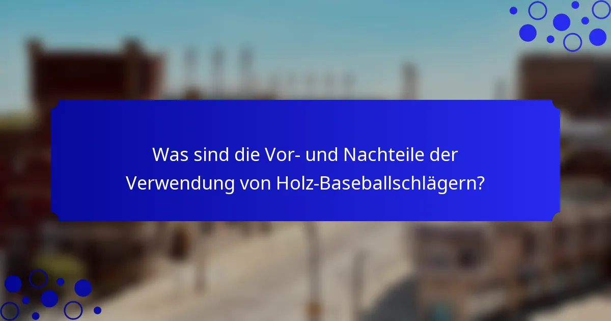 Was sind die Vor- und Nachteile der Verwendung von Holz-Baseballschlägern?