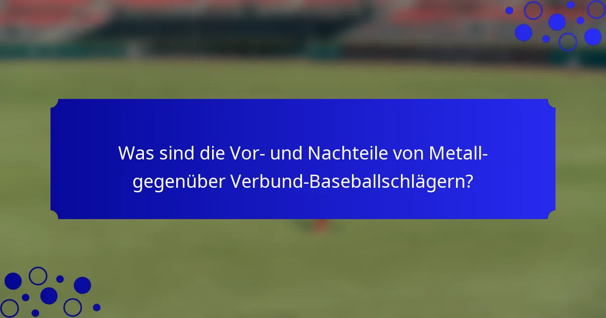 Was sind die Vor- und Nachteile von Metall- gegenüber Verbund-Baseballschlägern?