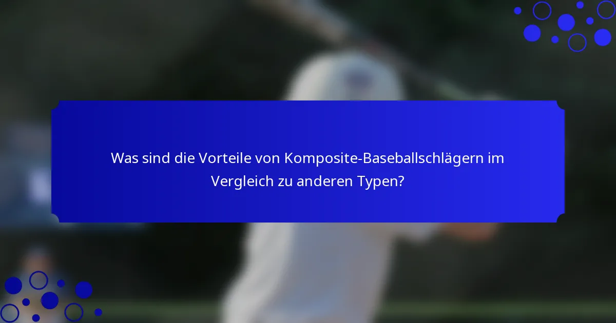 Was sind die Vorteile von Komposite-Baseballschlägern im Vergleich zu anderen Typen?