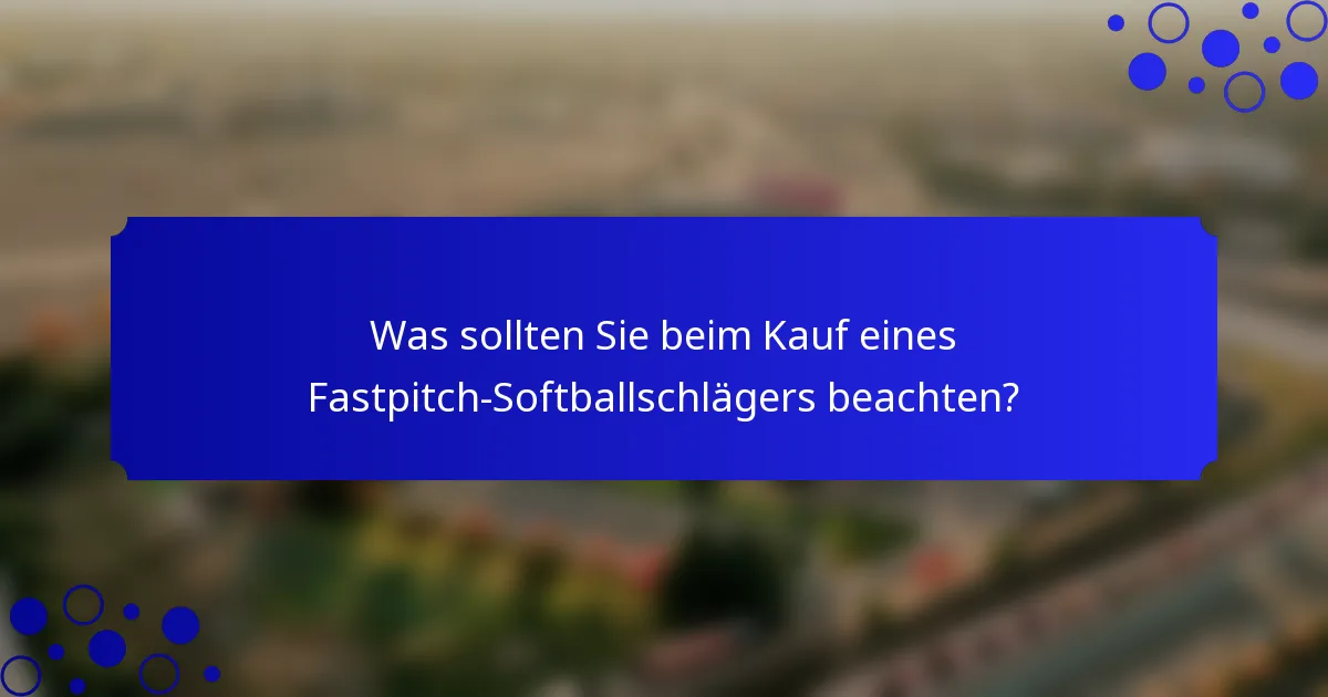 Was sollten Sie beim Kauf eines Fastpitch-Softballschlägers beachten?