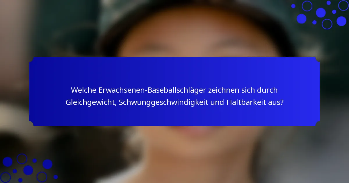 Welche Erwachsenen-Baseballschläger zeichnen sich durch Gleichgewicht, Schwunggeschwindigkeit und Haltbarkeit aus?
