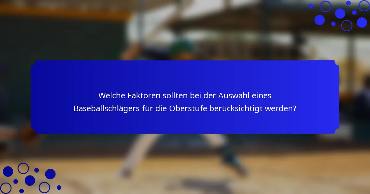 Welche Faktoren sollten bei der Auswahl eines Baseballschlägers für die Oberstufe berücksichtigt werden?