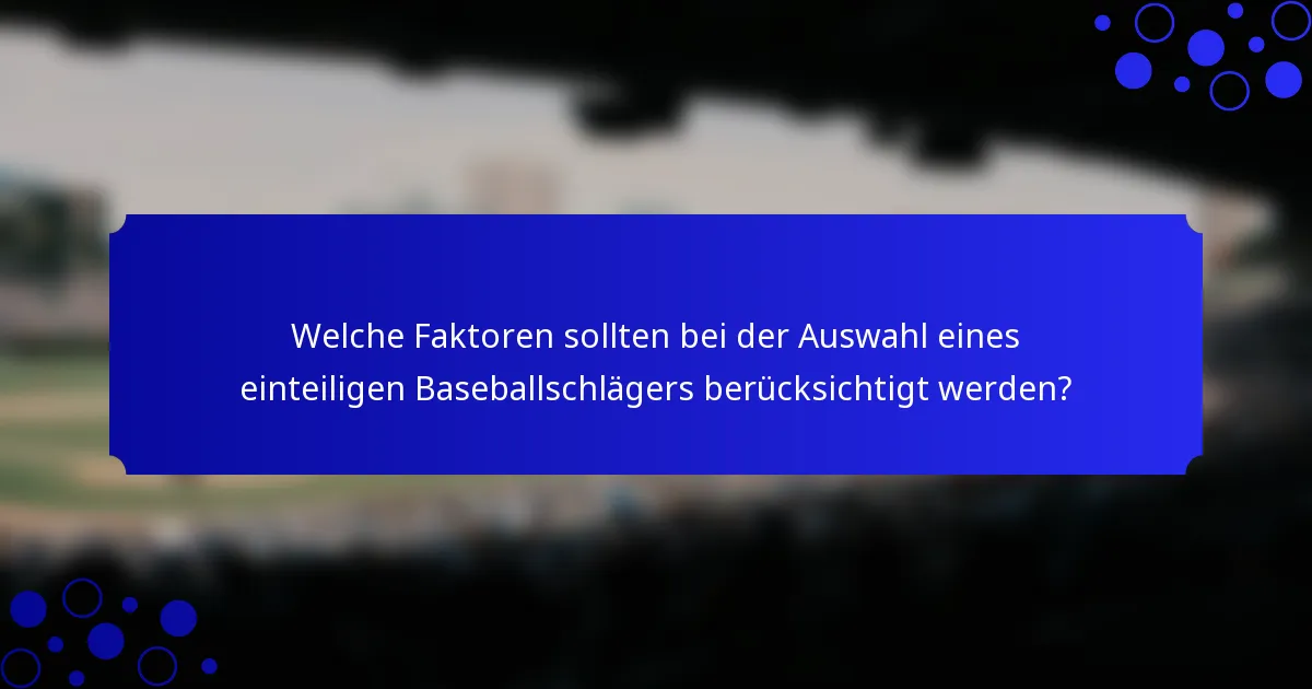 Welche Faktoren sollten bei der Auswahl eines einteiligen Baseballschlägers berücksichtigt werden?