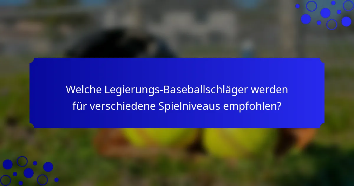 Welche Legierungs-Baseballschläger werden für verschiedene Spielniveaus empfohlen?
