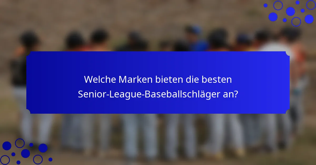 Welche Marken bieten die besten Senior-League-Baseballschläger an?