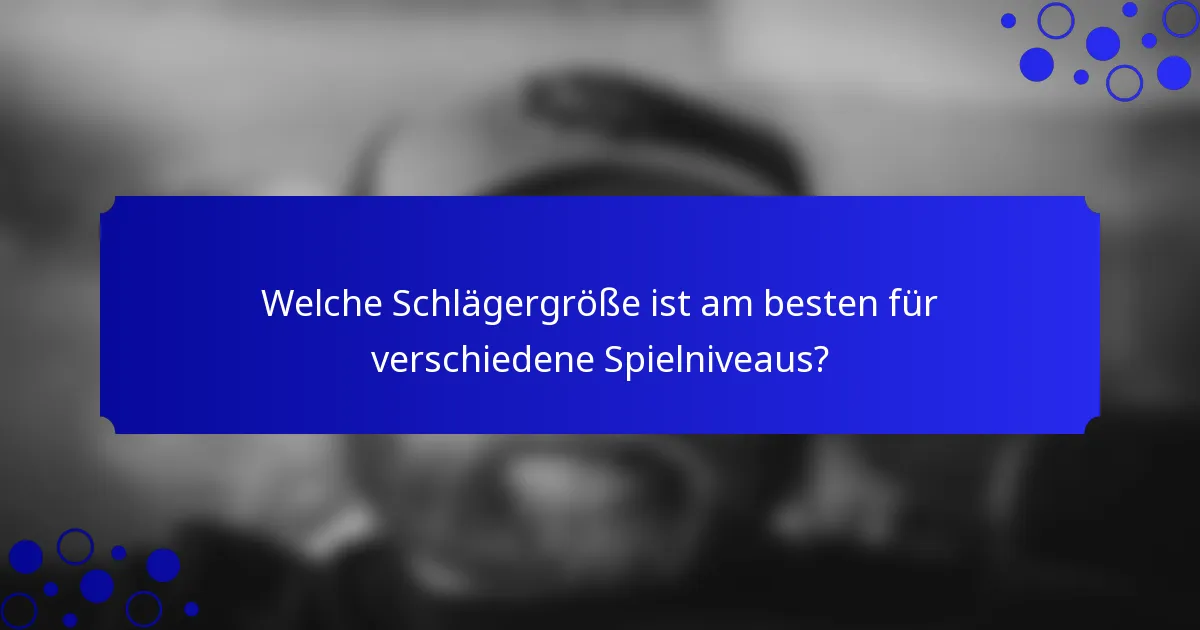 Welche Schlägergröße ist am besten für verschiedene Spielniveaus?