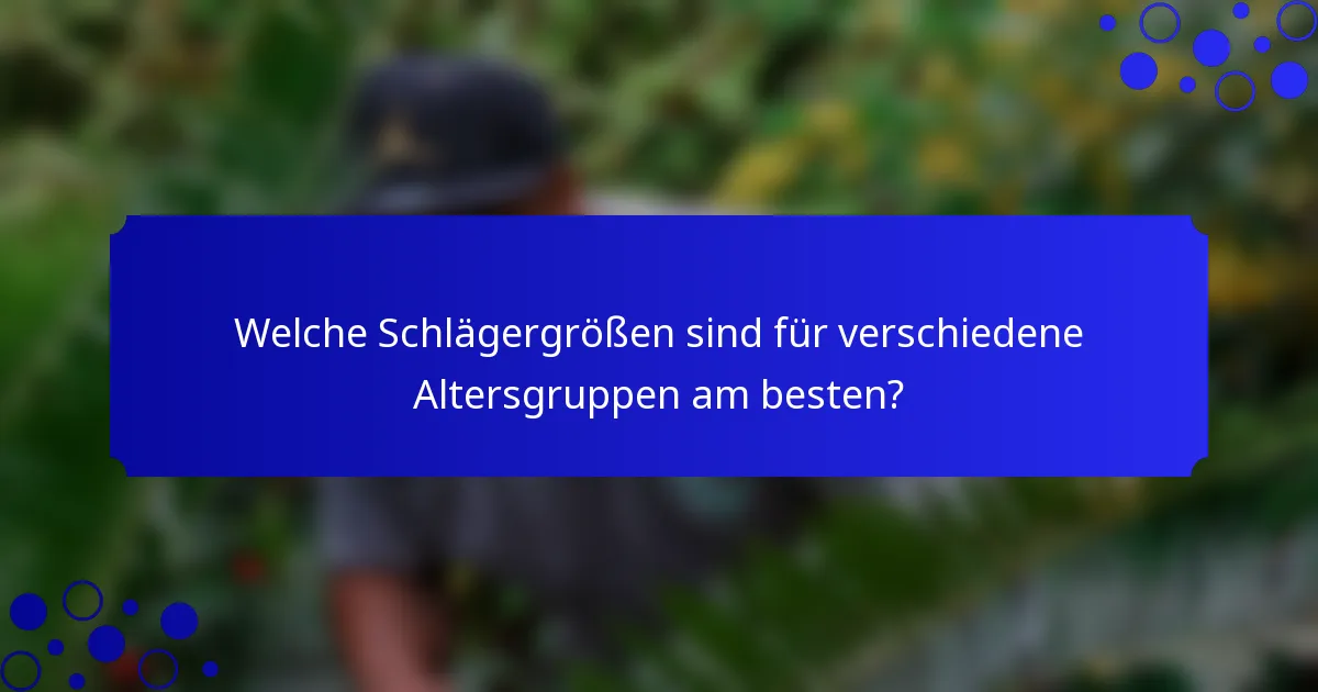 Welche Schlägergrößen sind für verschiedene Altersgruppen am besten?
