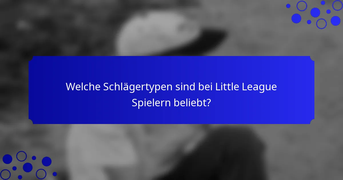 Welche Schlägertypen sind bei Little League Spielern beliebt?