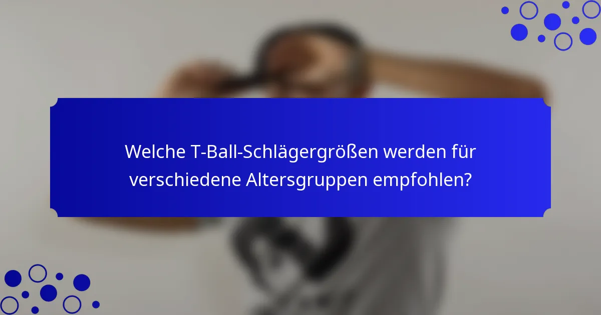 Welche T-Ball-Schlägergrößen werden für verschiedene Altersgruppen empfohlen?