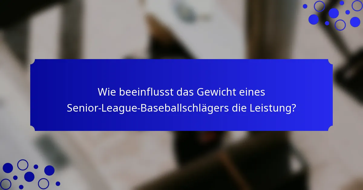 Wie beeinflusst das Gewicht eines Senior-League-Baseballschlägers die Leistung?