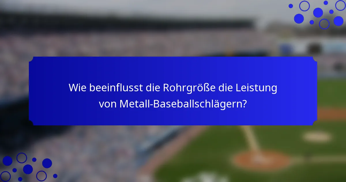 Wie beeinflusst die Rohrgröße die Leistung von Metall-Baseballschlägern?