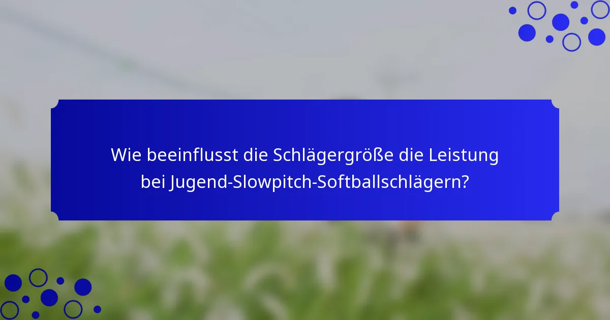 Wie beeinflusst die Schlägergröße die Leistung bei Jugend-Slowpitch-Softballschlägern?