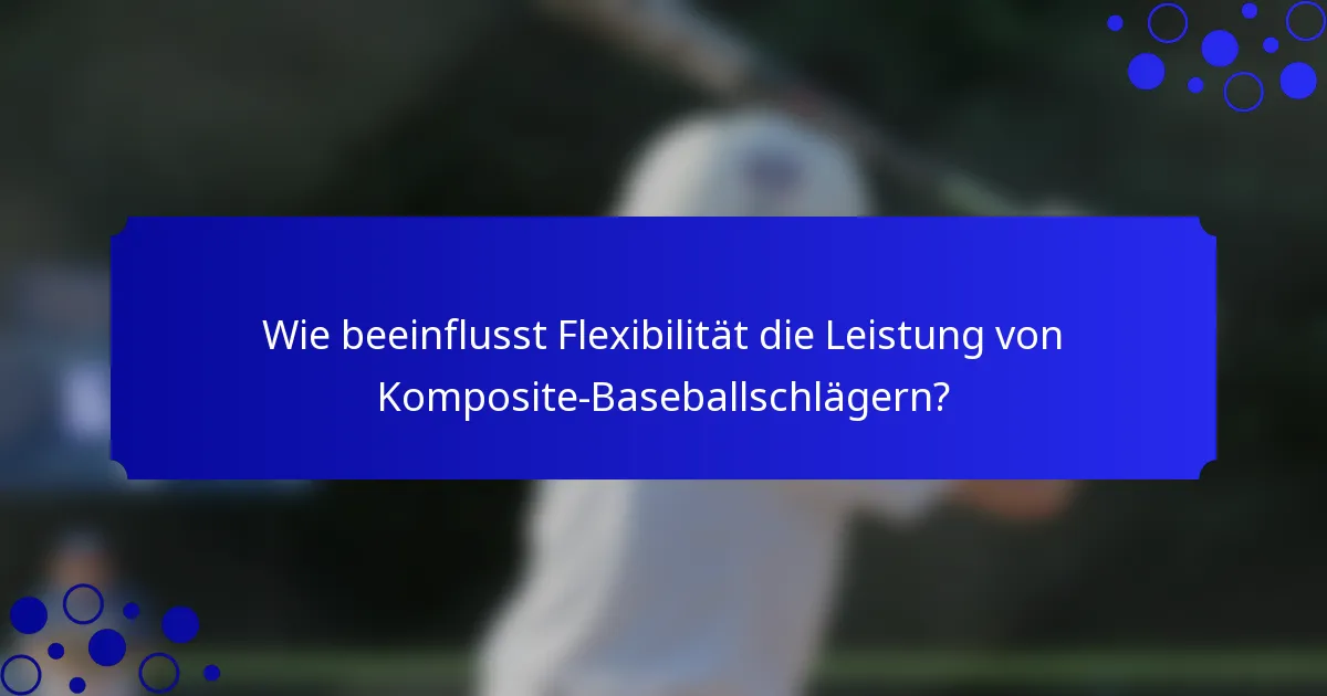 Wie beeinflusst Flexibilität die Leistung von Komposite-Baseballschlägern?