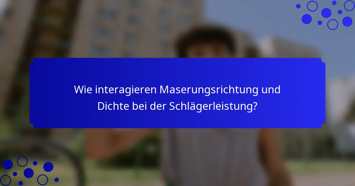 Wie interagieren Maserungsrichtung und Dichte bei der Schlägerleistung?