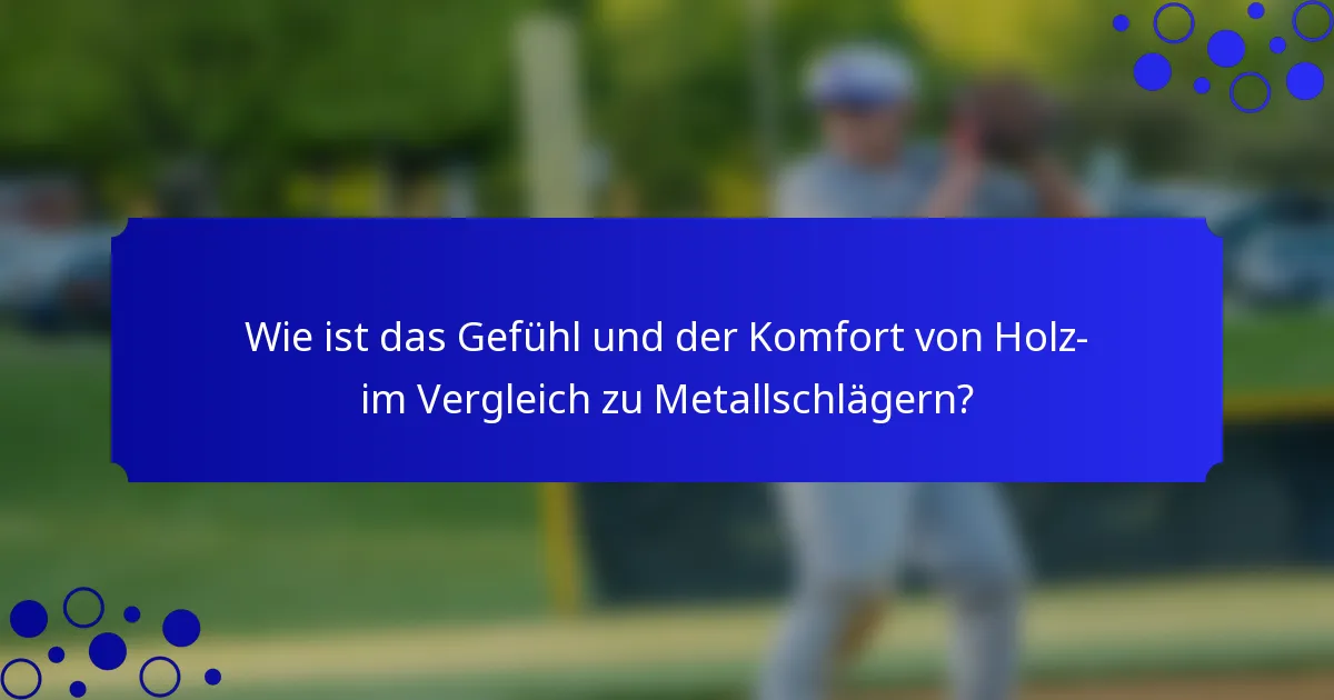 Wie ist das Gefühl und der Komfort von Holz- im Vergleich zu Metallschlägern?