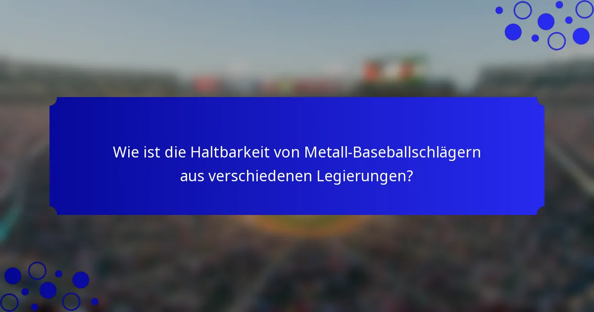 Wie ist die Haltbarkeit von Metall-Baseballschlägern aus verschiedenen Legierungen?