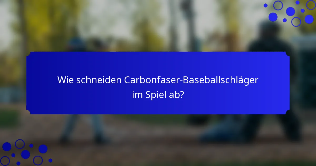 Wie schneiden Carbonfaser-Baseballschläger im Spiel ab?