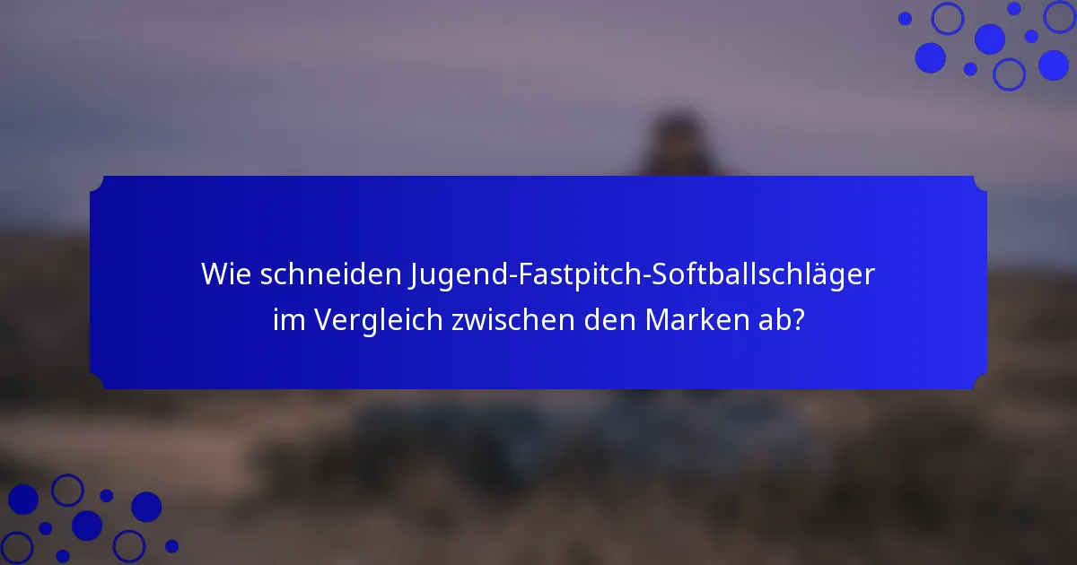 Wie schneiden Jugend-Fastpitch-Softballschläger im Vergleich zwischen den Marken ab?