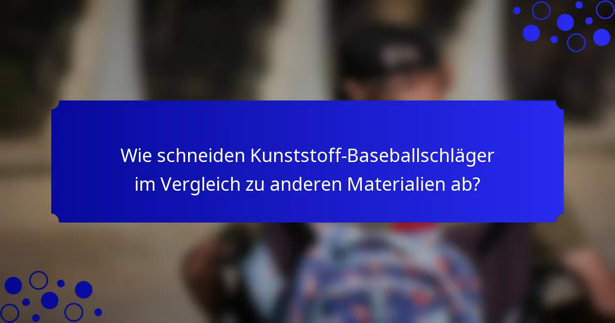 Wie schneiden Kunststoff-Baseballschläger im Vergleich zu anderen Materialien ab?