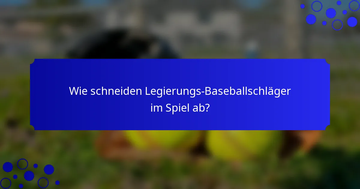 Wie schneiden Legierungs-Baseballschläger im Spiel ab?