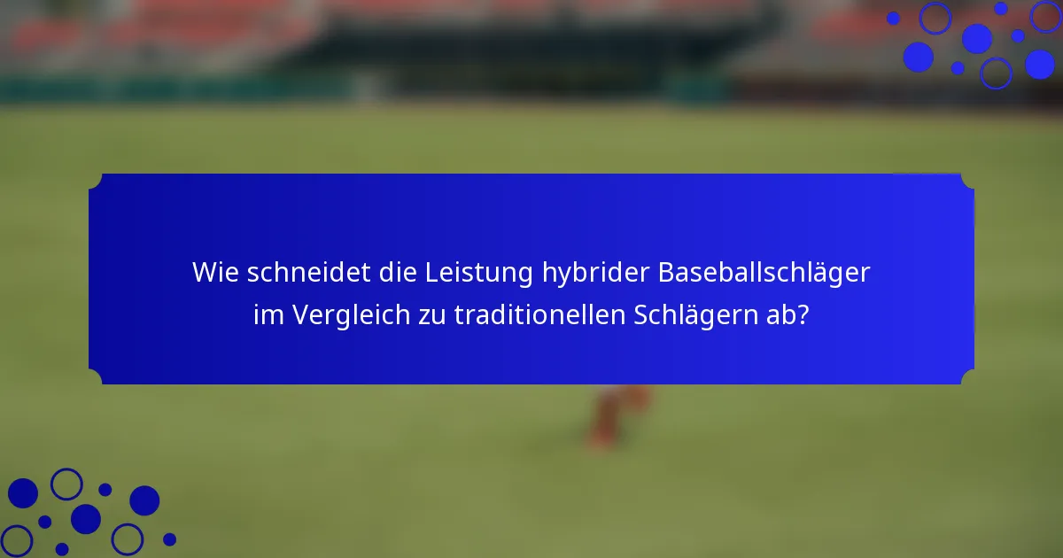 Wie schneidet die Leistung hybrider Baseballschläger im Vergleich zu traditionellen Schlägern ab?
