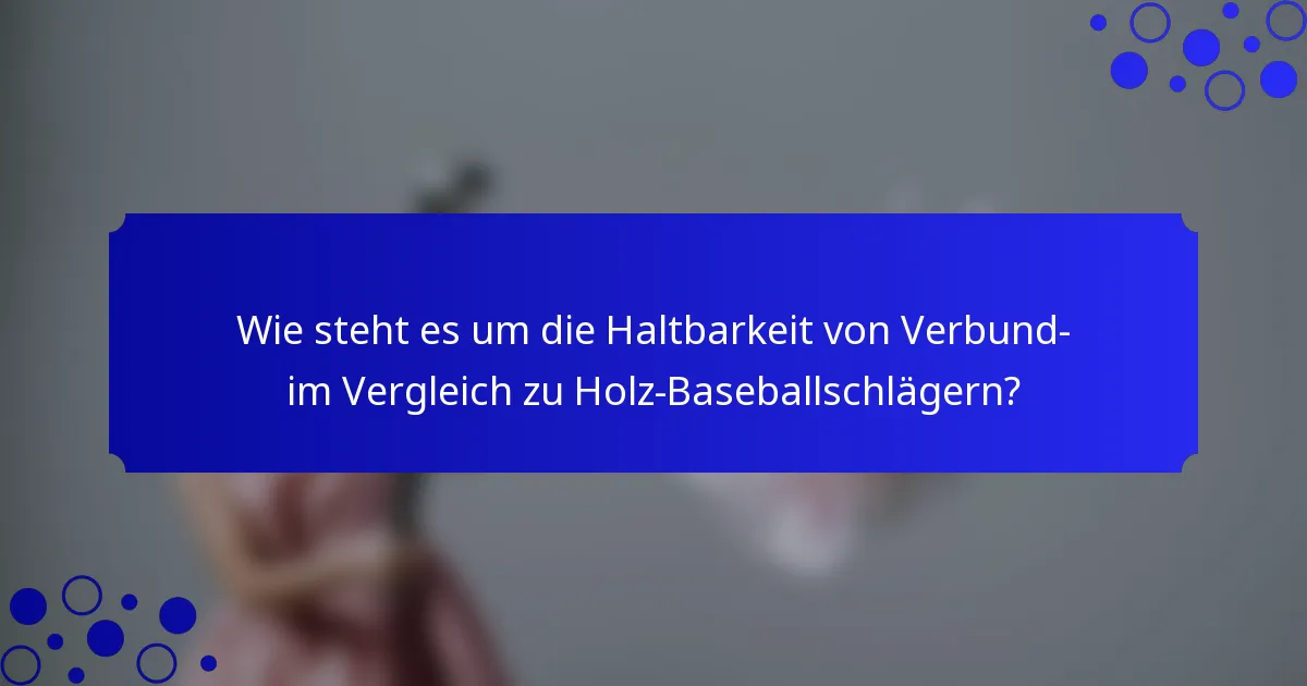 Wie steht es um die Haltbarkeit von Verbund- im Vergleich zu Holz-Baseballschlägern?