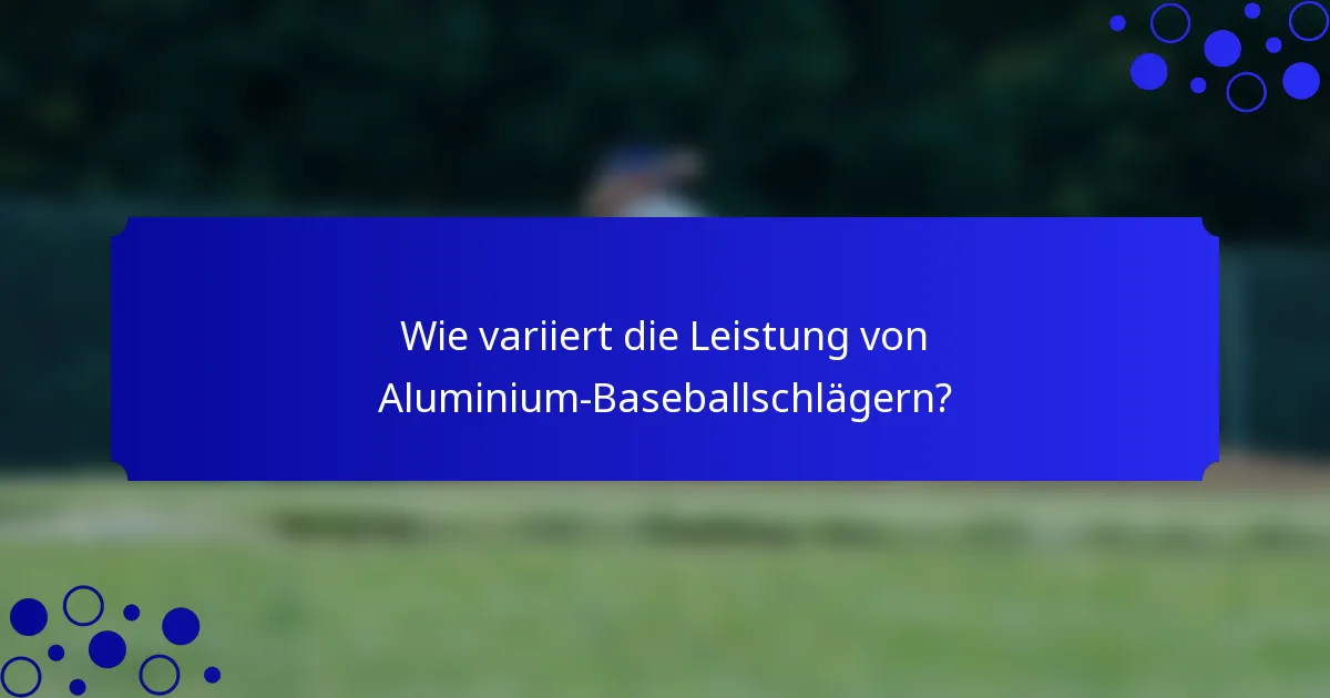 Wie variiert die Leistung von Aluminium-Baseballschlägern?