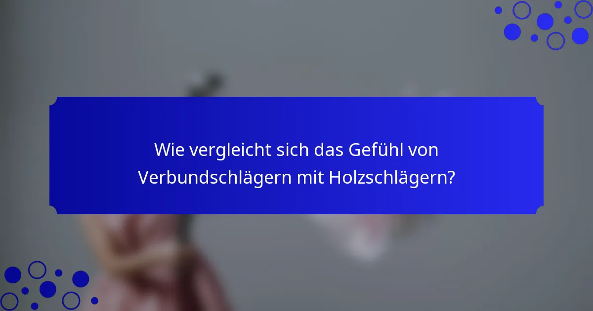 Wie vergleicht sich das Gefühl von Verbundschlägern mit Holzschlägern?