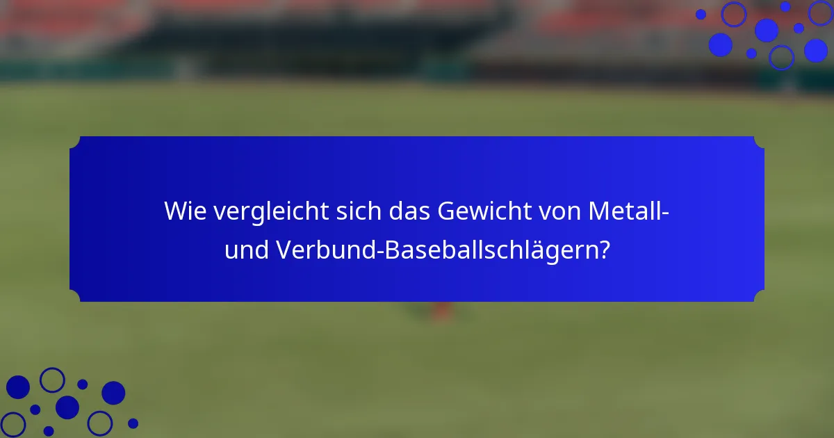 Wie vergleicht sich das Gewicht von Metall- und Verbund-Baseballschlägern?