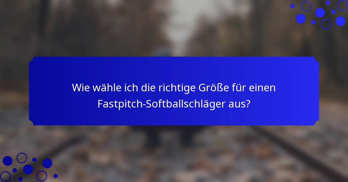 Wie wähle ich die richtige Größe für einen Fastpitch-Softballschläger aus?