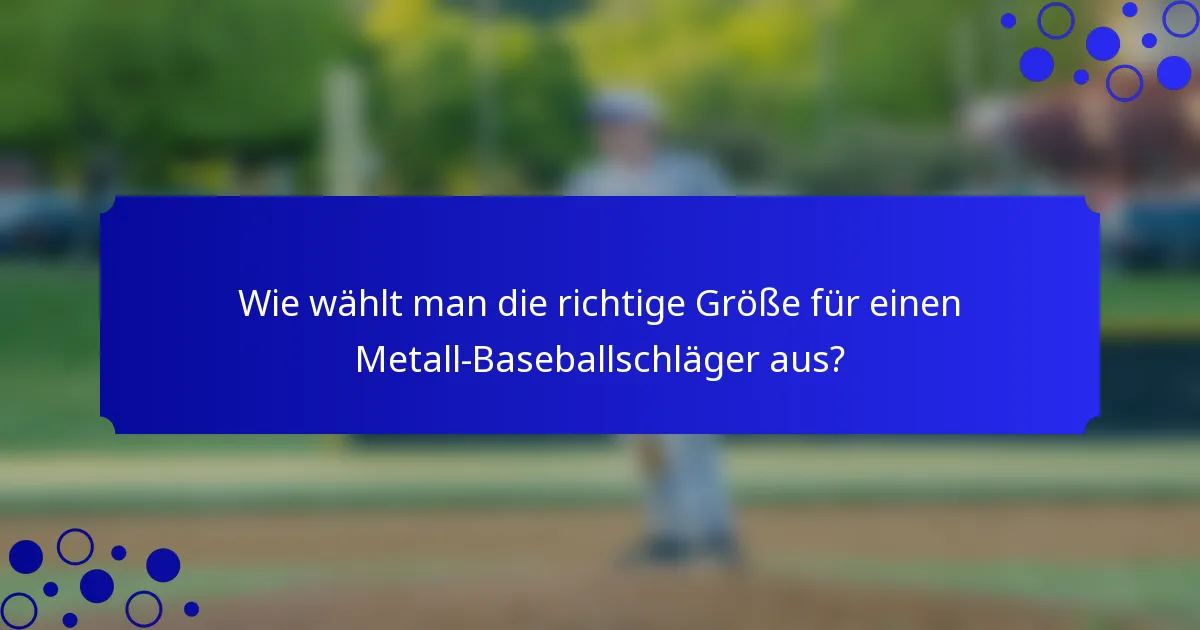 Wie wählt man die richtige Größe für einen Metall-Baseballschläger aus?